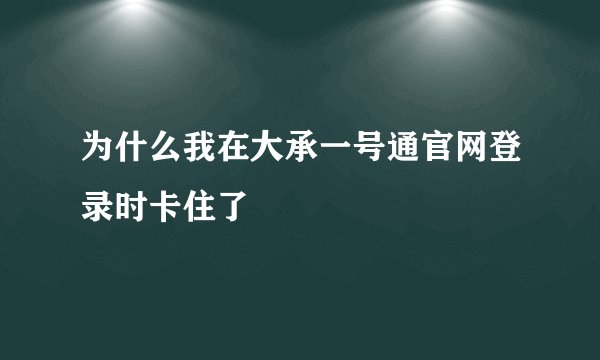 为什么我在大承一号通官网登录时卡住了