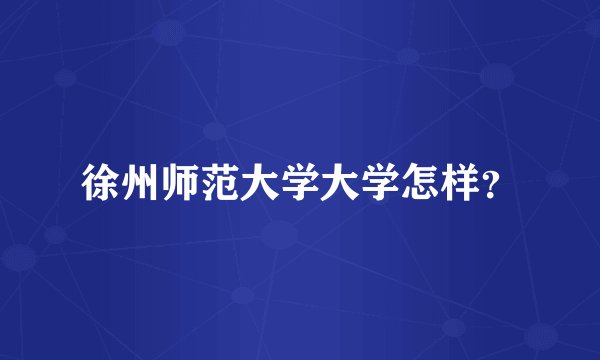 徐州师范大学大学怎样？