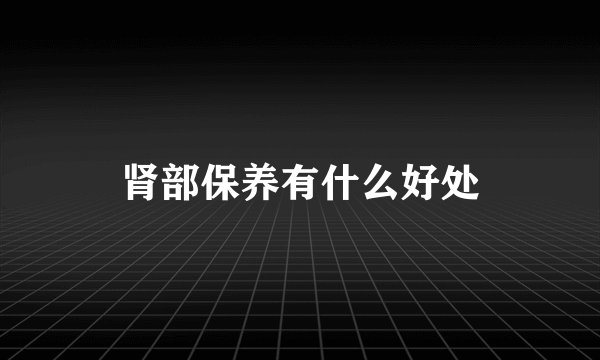 肾部保养有什么好处