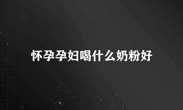 怀孕孕妇喝什么奶粉好