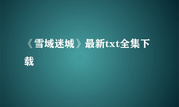 《雪域迷城》最新txt全集下载