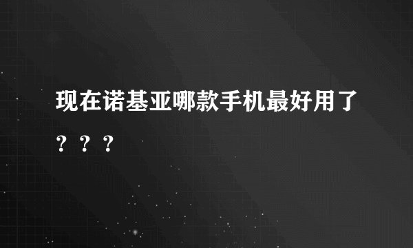 现在诺基亚哪款手机最好用了？？？