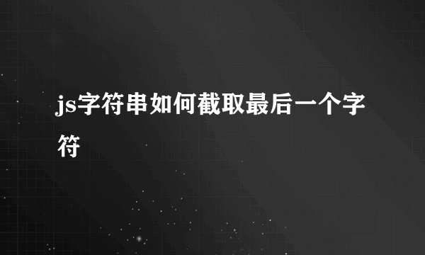 js字符串如何截取最后一个字符