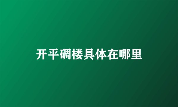 开平碉楼具体在哪里