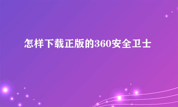 怎样下载正版的360安全卫士