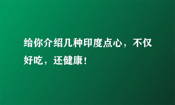 给你介绍几种印度点心，不仅好吃，还健康！