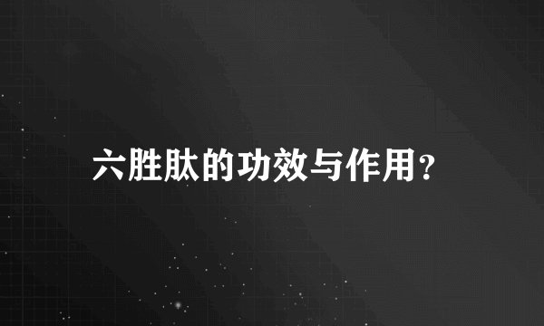 六胜肽的功效与作用？