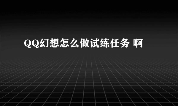 QQ幻想怎么做试练任务 啊
