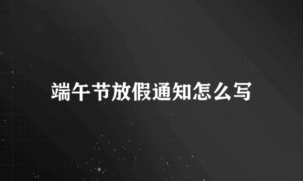端午节放假通知怎么写
