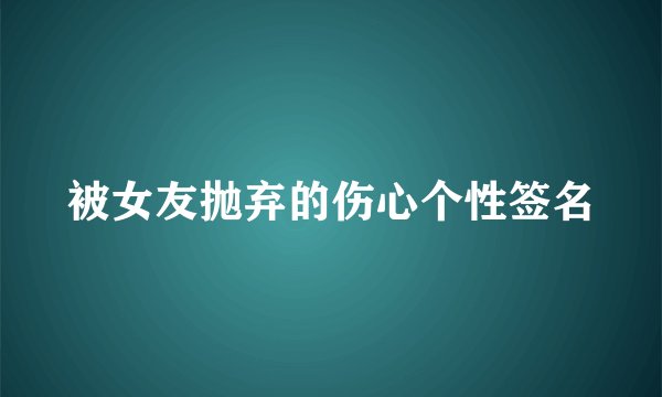 被女友抛弃的伤心个性签名