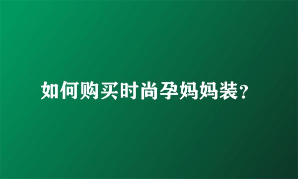 如何购买时尚孕妈妈装？