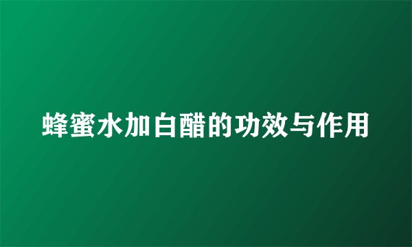 蜂蜜水加白醋的功效与作用