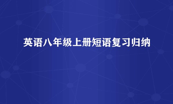 英语八年级上册短语复习归纳
