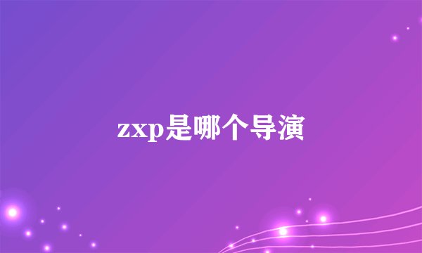 zxp是哪个导演