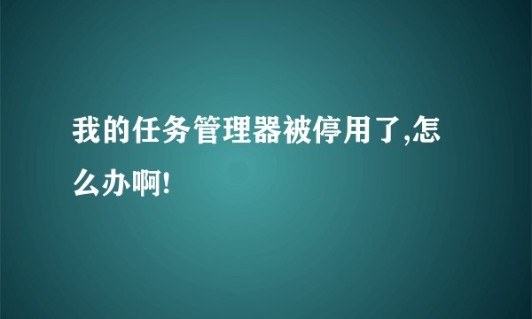 我的任务管理器被停用了,怎么办啊!