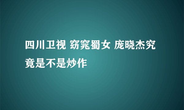 四川卫视 窈窕蜀女 庞晓杰究竟是不是炒作