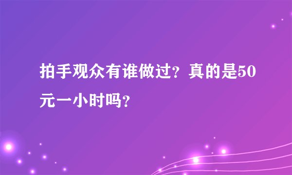 拍手观众有谁做过？真的是50元一小时吗？