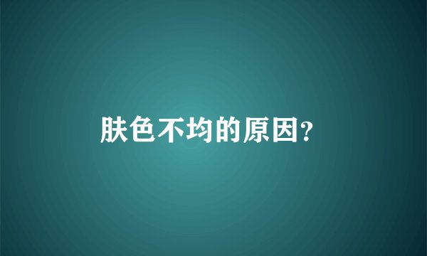 肤色不均的原因？