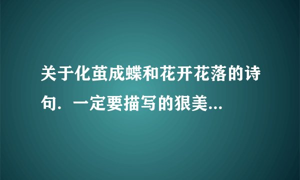 关于化茧成蝶和花开花落的诗句.  一定要描写的狠美狠美...