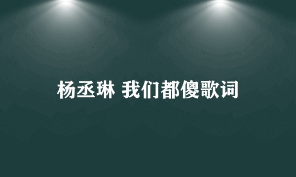 杨丞琳 我们都傻歌词