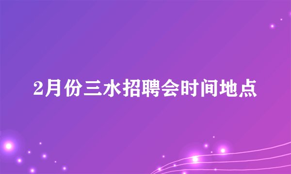 2月份三水招聘会时间地点