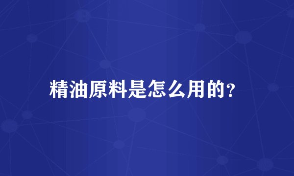 精油原料是怎么用的？