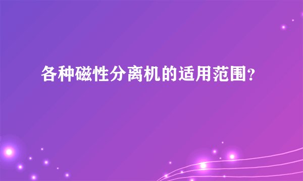 各种磁性分离机的适用范围？