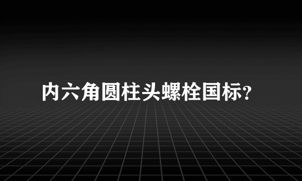 内六角圆柱头螺栓国标？