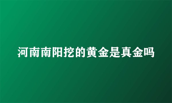 河南南阳挖的黄金是真金吗