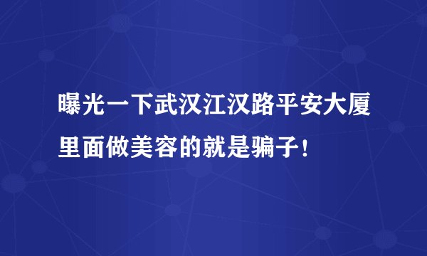 曝光一下武汉江汉路平安大厦里面做美容的就是骗子！