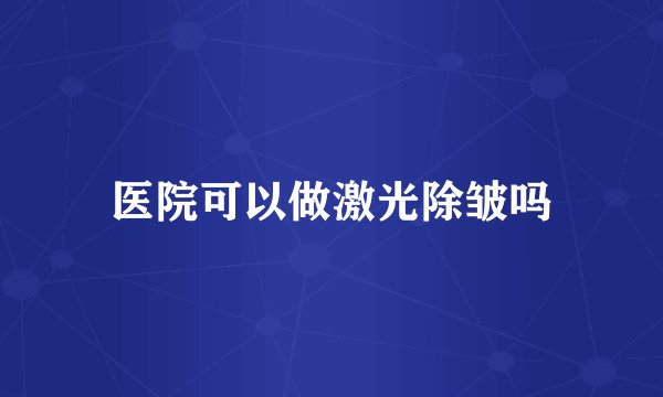 医院可以做激光除皱吗