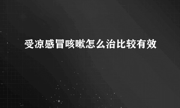 受凉感冒咳嗽怎么治比较有效