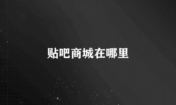 贴吧商城在哪里