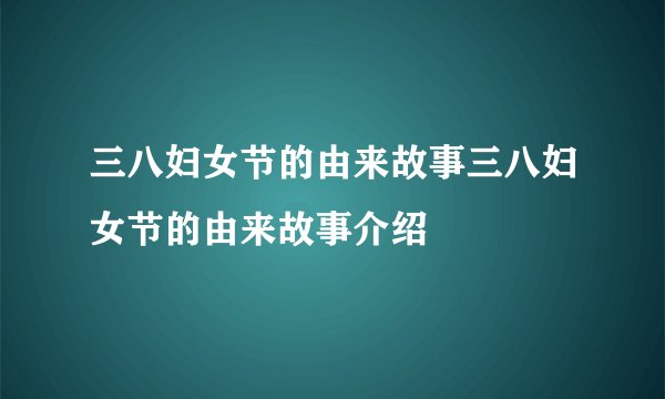 三八妇女节的由来故事三八妇女节的由来故事介绍
