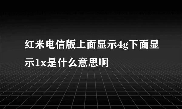 红米电信版上面显示4g下面显示1x是什么意思啊