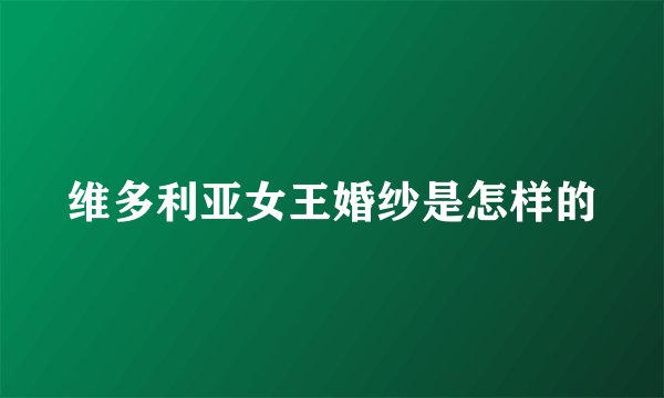 维多利亚女王婚纱是怎样的
