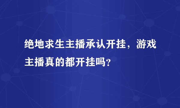 绝地求生主播承认开挂,游戏主播真的都开挂吗?