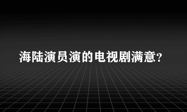 海陆演员演的电视剧满意?