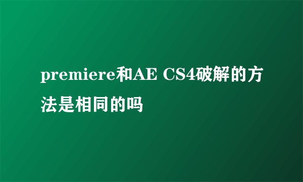 premiere和AE CS4破解的方法是相同的吗