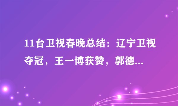 11台卫视春晚总结:辽宁卫视夺冠,王一博获赞,郭德纲节目被删