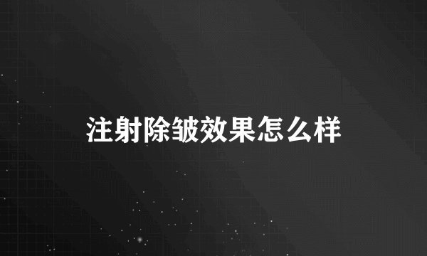 注射除皱效果怎么样