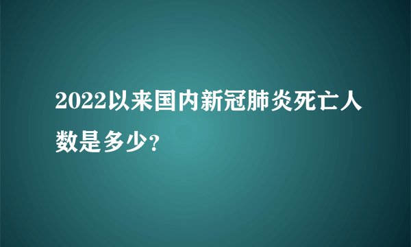 2022以来国内新冠肺炎死亡人数是多少?