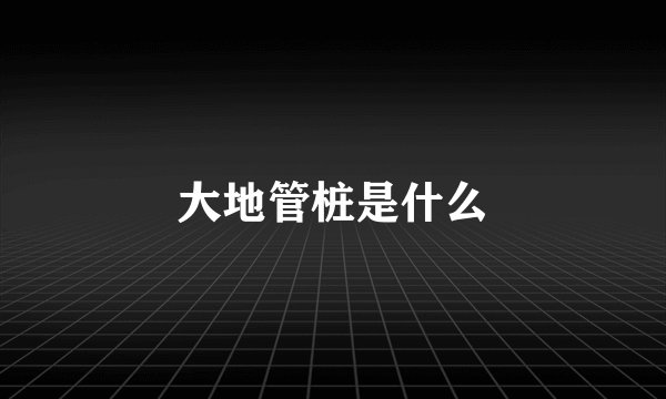大地管桩是什么