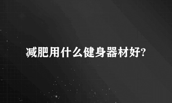减肥用什么健身器材好?