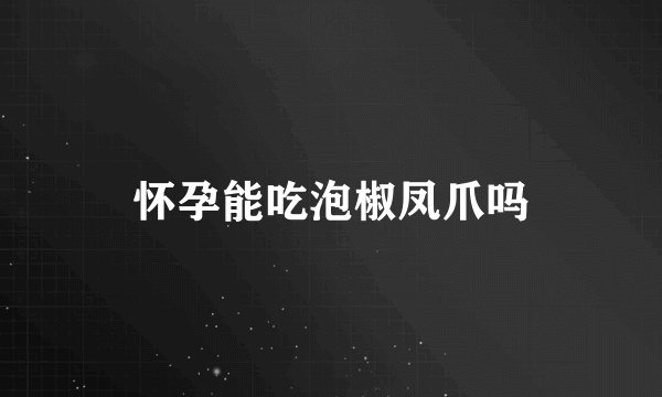 怀孕能吃泡椒凤爪吗