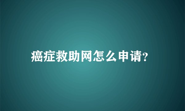 癌症救助网怎么申请？