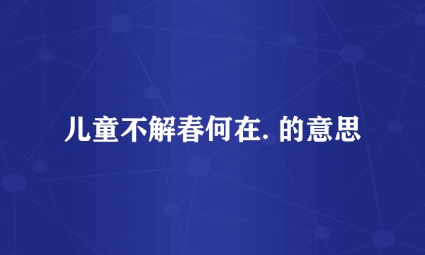儿童不解春何在. 的意思