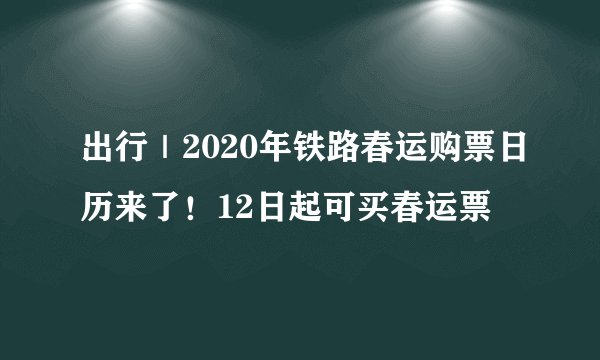 出行｜2020年铁路春运购票日历来了！12日起可买春运票