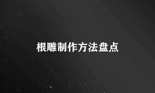根雕制作方法盘点
