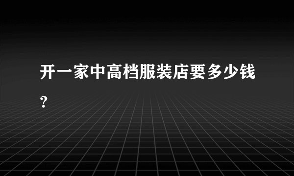 开一家中高档服装店要多少钱？
